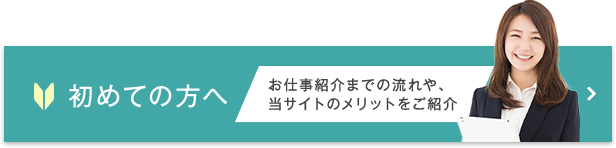 初めての方へ お仕事紹介までの流れや、当サイトのメリットをご紹介
