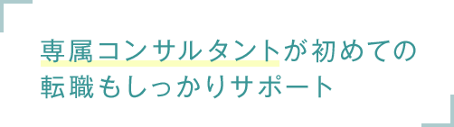 専属コンサルタントが初めての転職もしっかりサポート