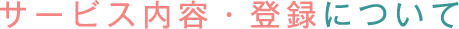 サービス内容・登録について