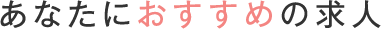 あなたにおすすめの求人
