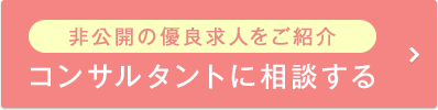非公開の優良求人をご紹介 コンサルタントに相談する